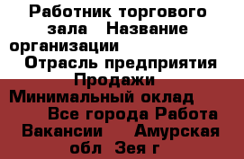 Работник торгового зала › Название организации ­ Fusion Service › Отрасль предприятия ­ Продажи › Минимальный оклад ­ 27 600 - Все города Работа » Вакансии   . Амурская обл.,Зея г.